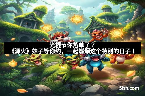 光棍节你落单了？《源火》妹子等你约，一起燃爆这个特别的日子！
